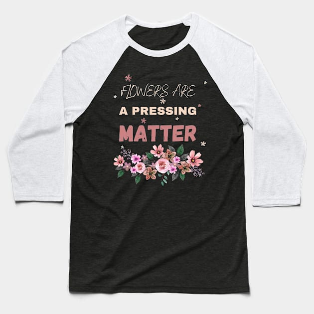 Flowers are a pressing matter Flowers lover design gift for her who love floral design Baseball T-Shirt by Maroon55